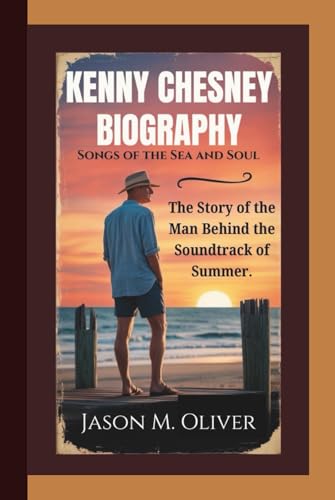 KENNY CHESNEY BIOGRAPHY: Songs of the Sea and Soul: The Story of the Man Behind the Soundtrack of Summer.