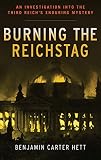 Burning the Reichstag: An Investigation Into the Third Reich's Enduring Mystery