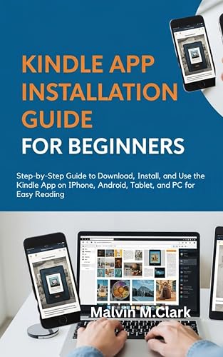 Kindle App Installation Guide for Beginners : Step-by-Step Guide to Download, Install, and Use the Kindle App on iPhone, Android, Tablet, and PC for Easy Reading