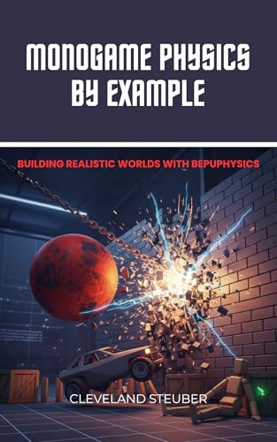 MONOGAME PHYSICS BY EXAMPLE: BUILDING REALISTIC WORLDS WITH BEPUPHYSICS