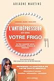 L’Antidépresseur est dans votre frigo: Alimentation, cerveau et émotions : comprendre la dépression, l’anxiété et l’inflammation pour reprendre le ... santé mentale et changer sa vie naturellement