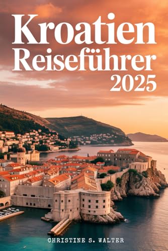 Kroatien Reiseführer 2025   Vollfarbige Ausgabe  Von Dubrovnik zu den Inseln  Ein familien- und seniorenfreundliches Abenteuer durch Kroatien