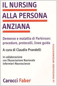 Il Nursing Alla Persona Anziana. Demenze E Malattia Di Parkinson: Procedure, Protocolli, Linee Guida