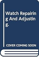 Watch Repairing And Adjusting. B00VGW4XOK Book Cover