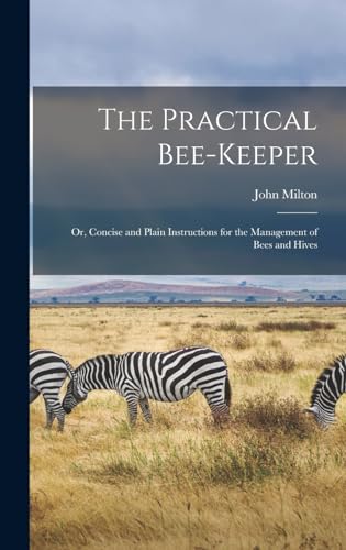 The Practical Bee-Keeper: Or, Concise and Plain Instructions for the Management of Bees and Hives