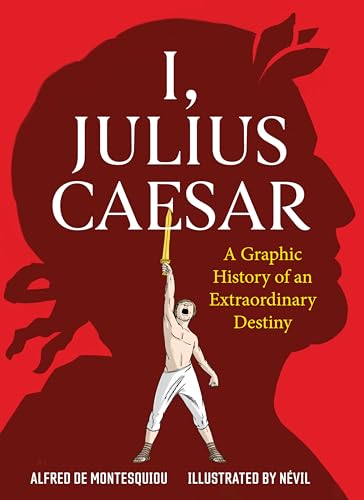 I, Julius Caesar: A Graphic History of an Extraordinary Destiny