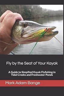 Fly by the Seat of Your Kayak: A Guide to Simplified Kayak Flyfishing in Tidal Creeks and Freshwater Ponds