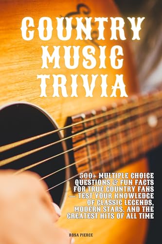 Country Music Trivia: 500+ Multiple Choice Questions & Fun Facts for True Country Fans — Test Your Knowledge of Classic Legends, Modern Stars, and the Greatest Hits of All Time