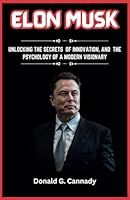 Elon Musk: The Mind Behind the Machines: Unlocking the Secrets of Innovation, and the Psychology of a Modern Visionary B0F649XQ9M Book Cover