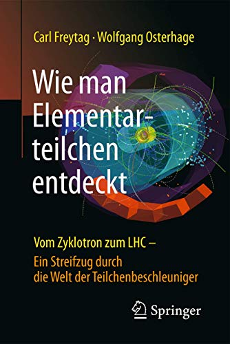 Wie man Elementarteilchen entdeckt: Vom Zyklotron zum LHC - ein Streifzug durch die Welt der Teilche Wie man Elementarteilchen entdeckt: Vom Zyklotron zum LHC - ein Streifzug durch die Welt der Teilche