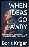  WHEN IDEAS GO AWRY: RESPONSIBILITY, DISTORTION, AND THE HIDDEN LIFE OF THOUGHTS (Philosophical Questions) (English Edition)
