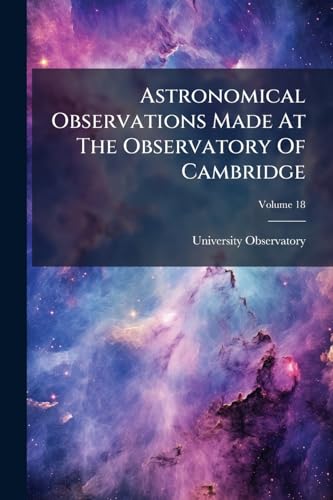 Astronomical Observations Made At The Observatory Of Cambridge; Volume 18