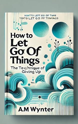 How To Let Go Of Things : The Technique Of Giving Up (English Edition)
