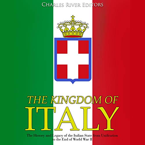 The Kingdom of Italy: The History and Legacy of the Italian State from Unification to the End of World War II by Charles River Editors episode artwork