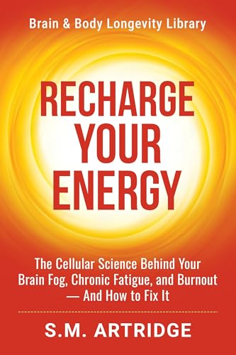 Recharge Your Energy: The Cellular Science Behind Your Brain Fog, Chronic Fatigue, and Burnout -- And How to Fix It (Brain and Body Longevity Library)