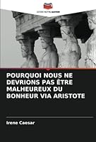 Pourquoi Nous Ne Devrions Pas Être Malheureux Du Bonheur Via Aristote 6203189626 Book Cover