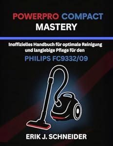 POWERPRO COMPACT MASTERY: INOFFIZIELLES HANDBUCH FÜR OPTIMALE REINIGUNG UND LANGLEBIGE PFLEGE FÜR DEN PHILIPS FC9332/09