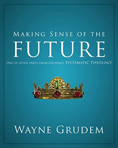 Making Sense of the Future: One of Seven Parts from Grudem's Systematic Theology (Making Sense of Series Book 7)