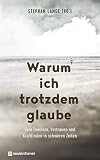 Warum ich trotzdem glaube: Vom Zweifeln, Vertrauen und Kraftfinden in schweren Zeiten