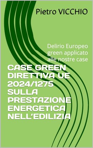 CASE GREEN DIRETTIVA UE 2024/1275 SULLA PRESTAZIONE ENERGETICA NELL’EDILIZIA: Delirio Europeo green applicato alle nostre case (Italian Edition)