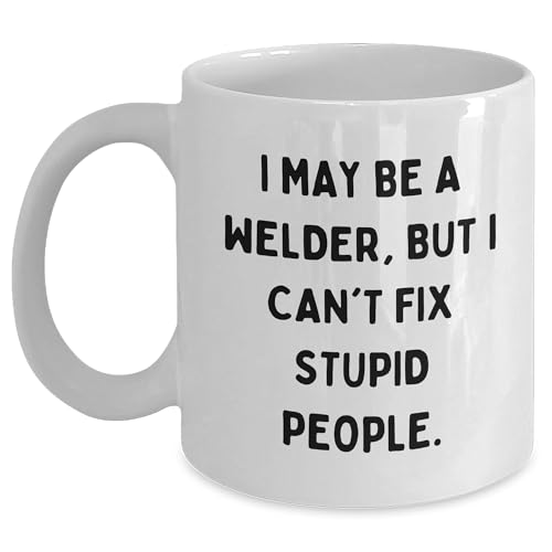 Sarcastic Welder Coffee Mug | I May Be A Welder But I Can't Fix Stupid People. | Funny Gifts for Mother's Day | White Ceramic Mug | Available in 11oz & 15oz