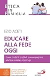 Educare alla fede oggi. Essere credenti credibili e accompagnare alla fede adulta i nostri figli