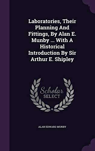 Laboratories, Their Planning And Fittings, By Alan E. Munby ... With A Historical Introduction By Sir Arthur E. Shipley