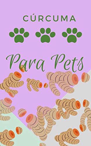 Cúrcuma Para Pets: Como ajudar seu cachorro e gato na saúde e na doença com essa milagrosa raiz