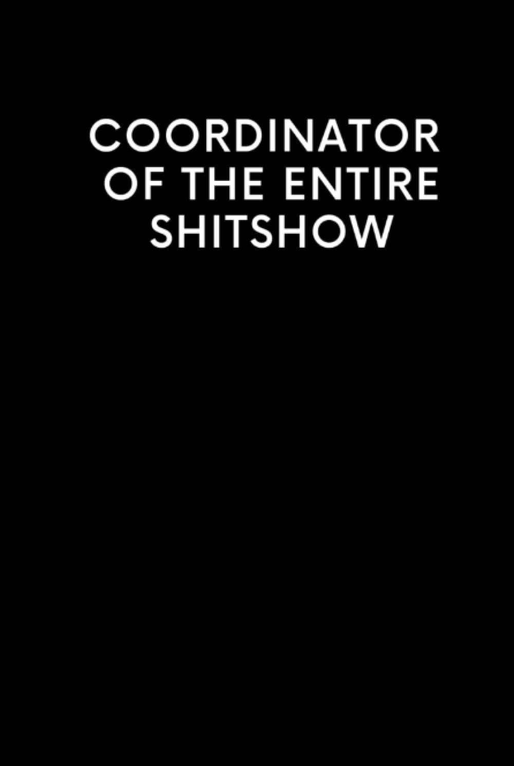 Coordinator of the Entire Shitshow: Funny Blank Lined Journal Coworker Notebook | Novelty Office Gag Gift for Men and Women | Wtf Notebooks