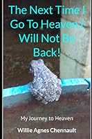 The Next Time I Go To Heaven I Will Not Be Back!: My Journey to Heaven 108721534X Book Cover
