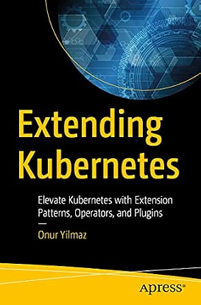 Extending Kubernetes: Elevate Kubernetes with Extension Patterns, Operators, and Plugins 1st ed. Edition-Wow! eBook