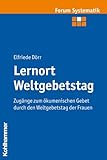 Lernort Weltgebetstag: Zugänge zum ökumenischen Gebet durch den Weltgebetstag der Frauen (Forum Systematik: Beiträge zur Dogmatik, Ethik und ökumenischen Theologie, 34, Band 34)