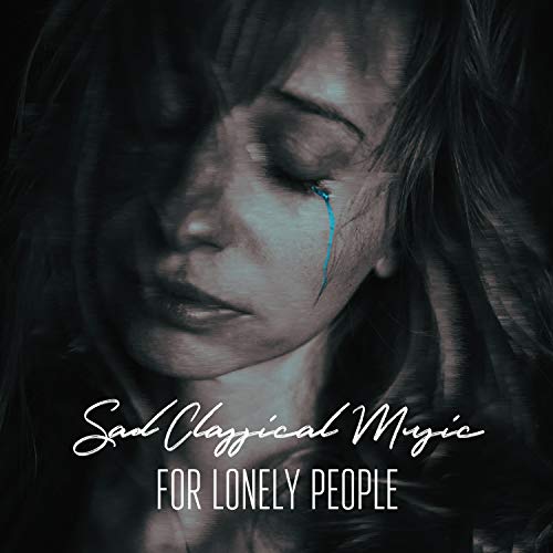 Sad Classical Music for Lonely People Music for Cry, Sentimental