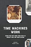 Time Machines Work: Using the pain from your past as rocket fuel for your future