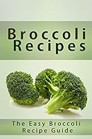 Broccoli Recipes: The Easy Broccoli Recipe Guide 1514138387 Book Cover