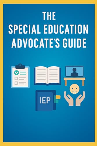 The Special Education Advocate’s Guide: Your Complete Parent Resource for IEPs, 504 Plans, Disability Rights, and More