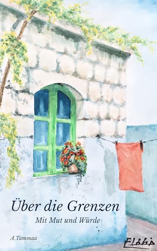 Über die Grenzen – Mit Mut und Würde: Eine wahre Geschichte über Flucht, Würde und Neubeginn Migration und Integration