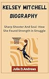 KELSEY MITCHELL BIOGRAPHY : Sharp Shooter And Soul -How She Found Strength in Struggle