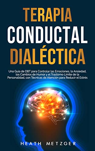 Cover of Terapia conductual dialéctica: Una guía de DBT para controlar las emociones, la ansiedad, los cambios de humor y el trastorno límite de la personalidad, ... para reducir el estrés (Spanish Edition)