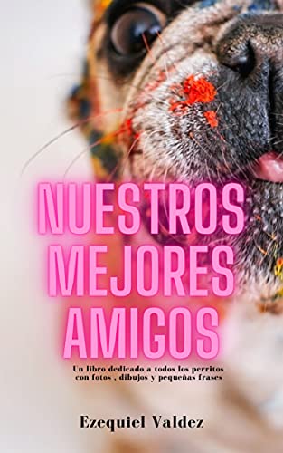 Nuestros mejores amigos : Un libro dedicado a todos los perritos con fotos , dibujos y pequeñas frases Nuestros mejores amigos : Un libro dedicado a todos los perritos con fotos , dibujos y pequeñas frases