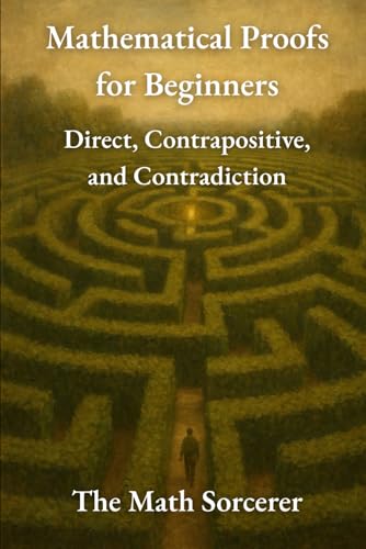 Mathematical Proofs for Beginners: Direct, Contrapositive, and Contradiction (Superpowered Mathematics)