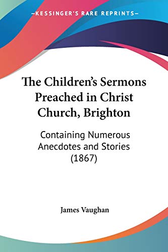 The Children's Sermons Preached in Christ Church, Brighton: Containing Numerous Anecdotes and Stories (1867)