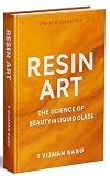 Resin Art: The Science of Beauty in Liquid Glass (The Fusion Series: Where Art Meets Science, and Creativity Finds Form. Book 1)
