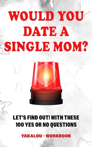 Would you Date a Single Mom? Let’s find out! With These 100 Yes Or No Questions (The Single Parent World of Chaos and Happiness.)