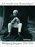 »Ich wurde eine Romanfigur«: Wolfgang Koeppen 1906–1996 - Herausgeber: Günter Häntzschel, Hiltrud Häntzschel 