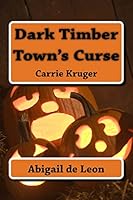 Dark Timber Town's Curse: Carrie Kruger 1516840267 Book Cover