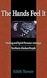  The Hands Feel It - HHaling and Spirit Presence Among a Northern Alaskan People: Healing and Spirit Presence Among a Northern Alaskan People