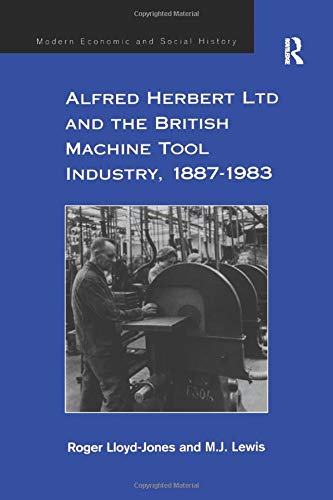 Alfred Herbert Ltd and the British Machine Tool Industry, 1887-1983 (Modern Economic and Social History)