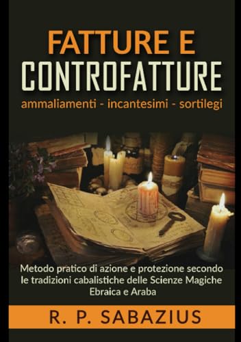 Fatture e controfatture: Metodo pratico di azione e protezione secondo le tradizioni cabalistiche delle Scienze Magiche Ebraica e Arab