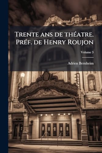 Trente ans de théatre. Préf. de Henry Roujon; Volume 3 (French Edition)